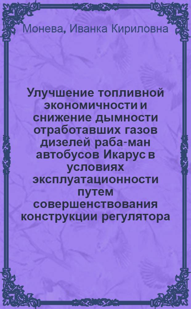 Улучшение топливной экономичности и снижение дымности отработавших газов дизелей раба-ман автобусов Икарус в условиях эксплуатационности путем совершенствования конструкции регулятора : Автореф. дис. на соиск. учен. степ. к. т. н