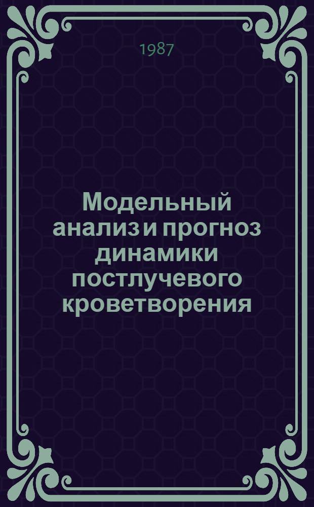 Модельный анализ и прогноз динамики постлучевого кроветворения : Автореф. дис. на соиск. учен. степ. д-ра биол. наук : (03.00.02)