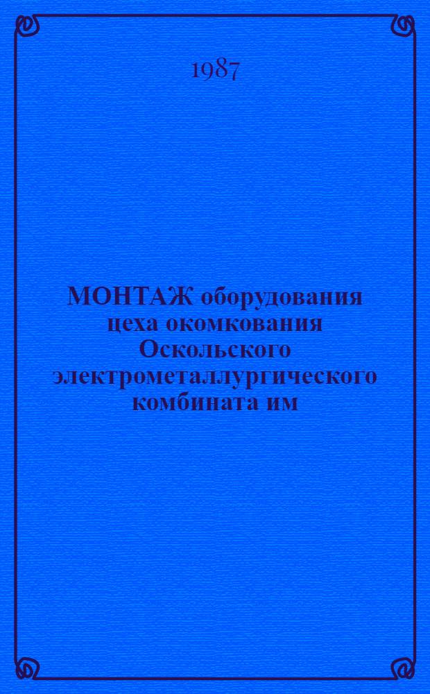 МОНТАЖ оборудования цеха окомкования Оскольского электрометаллургического комбината им. Л.И. Брежнева : Техн. отчет