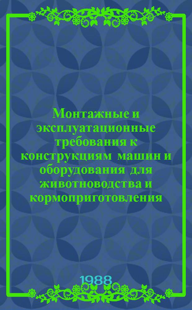 Монтажные и эксплуатационные требования к конструкциям машин и оборудования для животноводства и кормоприготовления : Утв. отд. по механизации и электрификации Госагропрома СССР 29.06.88