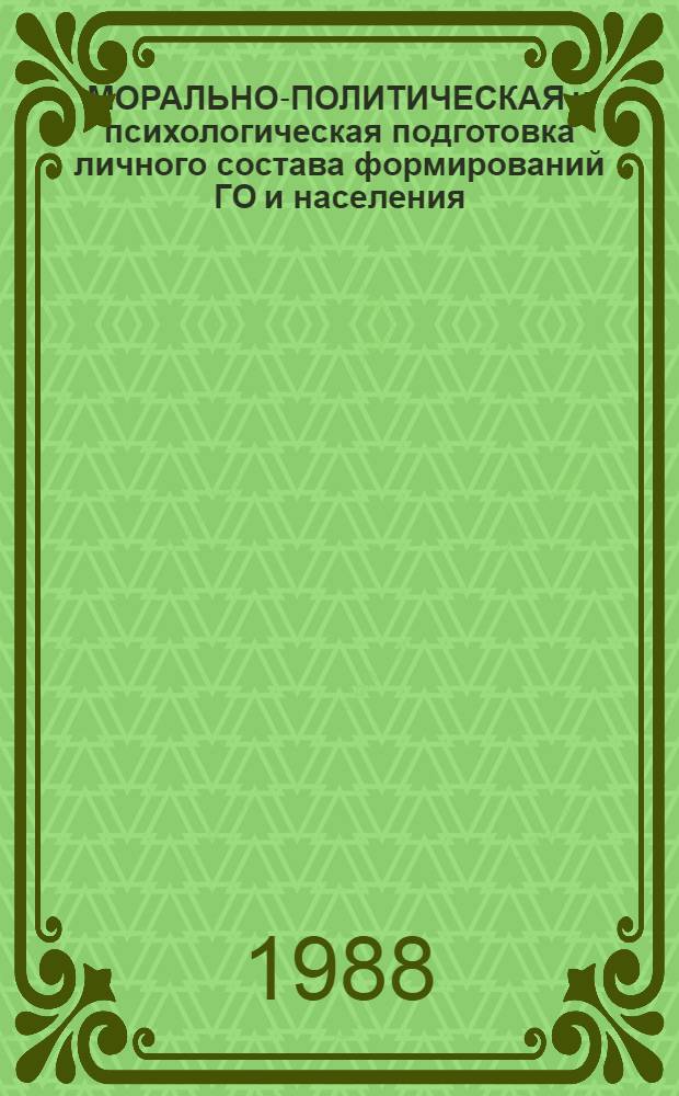 МОРАЛЬНО-ПОЛИТИЧЕСКАЯ и психологическая подготовка личного состава формирований ГО и населения : Метод. рекомендации