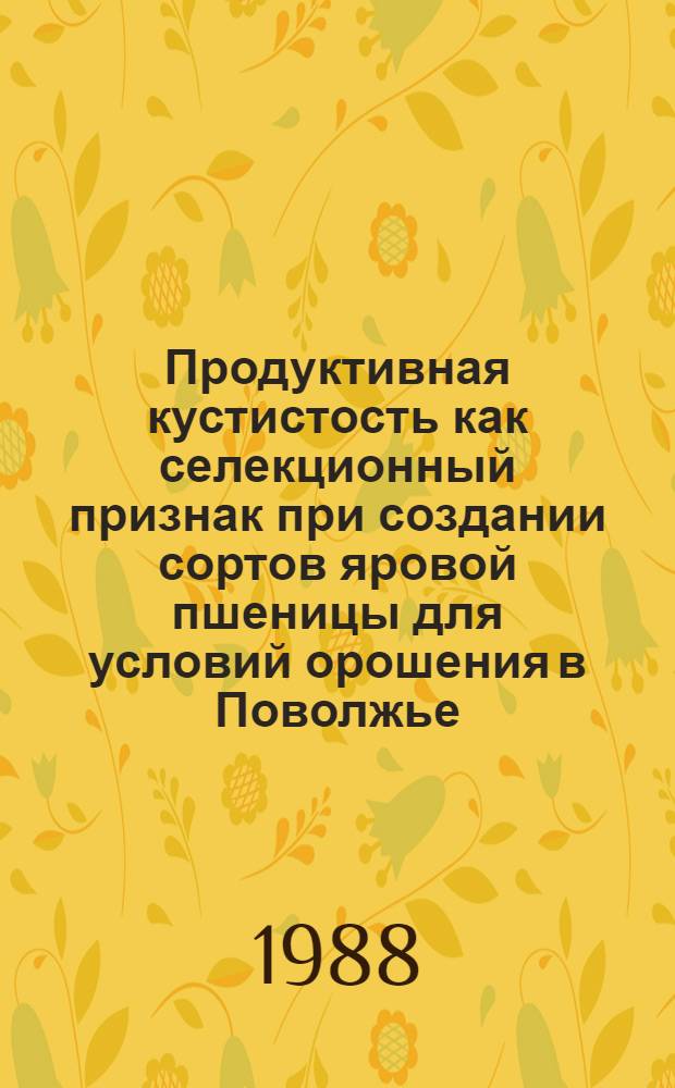 Продуктивная кустистость как селекционный признак при создании сортов яровой пшеницы для условий орошения в Поволжье : Автореф. дис. на соиск. учен. степ. канд. с.-х. наук : (06.01.05)
