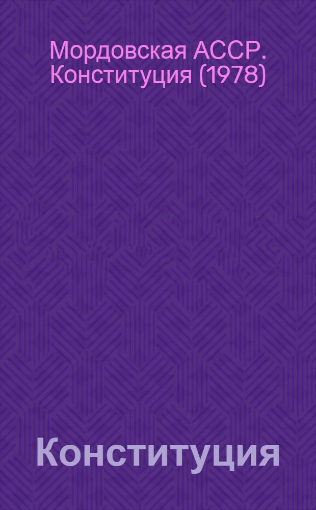 Конституция (Основной закон) Мордовской Автономной Советской Социалистической Республики : Принята на внеочеред. девятой сессии Верхов. Совета Морд. АССР девятого созыва 30 мая 1987 г. (с изм. и доп., принятыми на VI сессии Верхов. Совета Морд. АССР десятого созыва)