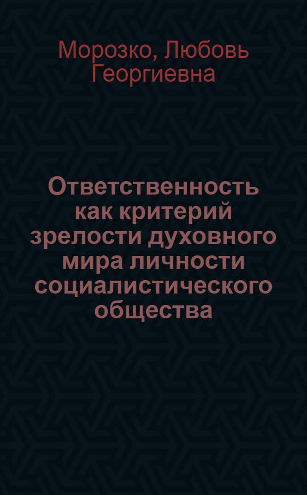 Ответственность как критерий зрелости духовного мира личности социалистического общества : Автореф. дис. на соиск. учен. степ. канд. филос. наук : (09.00.01)