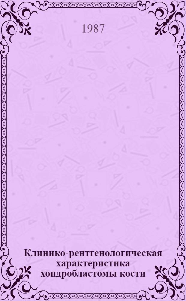 Клинико-рентгенологическая характеристика хондробластомы кости : Автореф. дис. на соиск. учен. степ. канд. мед. наук : (14.00.14; 14.00.19)
