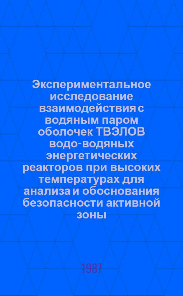 Экспериментальное исследование взаимодействия с водяным паром оболочек ТВЭЛОВ водо-водяных энергетических реакторов при высоких температурах для анализа и обоснования безопасности активной зоны : Автореф. дис. на соиск. учен. степ. к. т. н