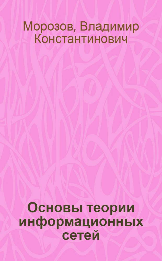 Основы теории информационных сетей : Учеб. для вузов по спец. "Автоматизация и механизация процессов обраб. и выдачи информ."