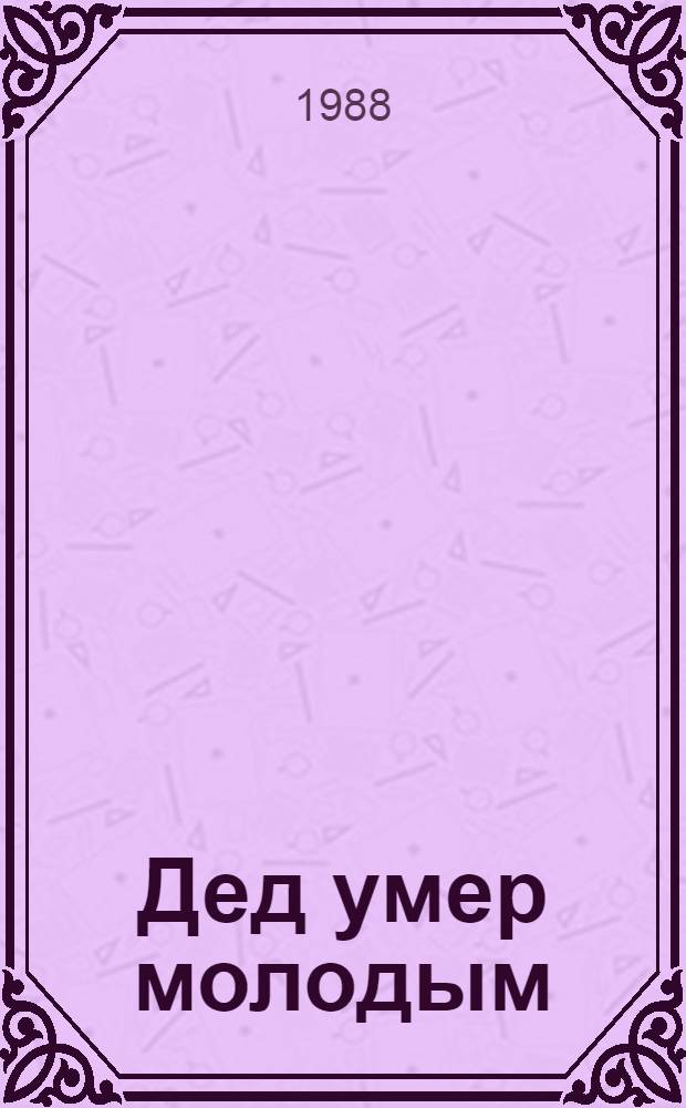 Дед умер молодым : Докум. повесть о С.Т. Морозове