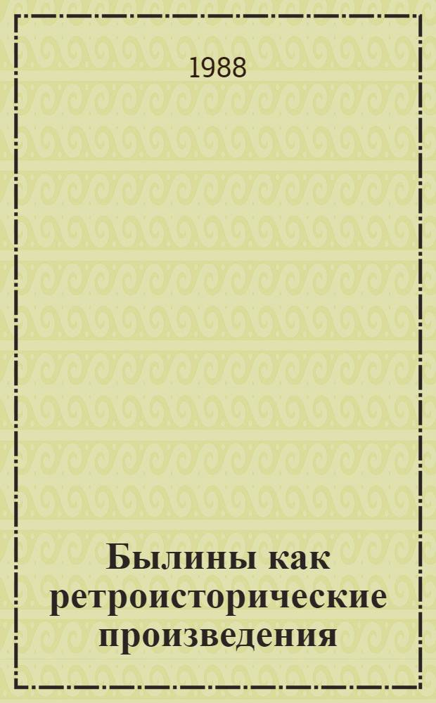 Былины как ретроисторические произведения : Автореф. дис. на соиск. учен. степ. канд. филол. наук : (10.01.09)