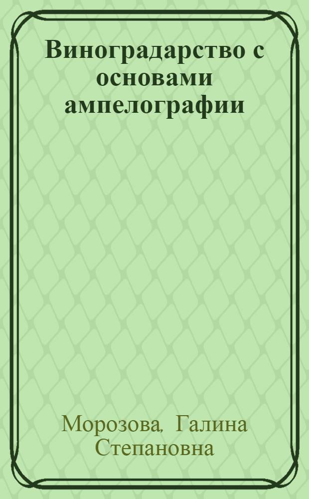 Виноградарство с основами ампелографии : (Практ. курс) : Учеб. пособие для вузов по спец. "Плодоовощеводство и виноградарство"