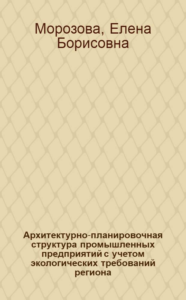 Архитектурно-планировочная структура промышленных предприятий с учетом экологических требований региона : (На прим. предприятий машиностроения в городах БССР) : Автореф. дис. на соиск. учен. степ. канд. архитектуры : (18.00.02)