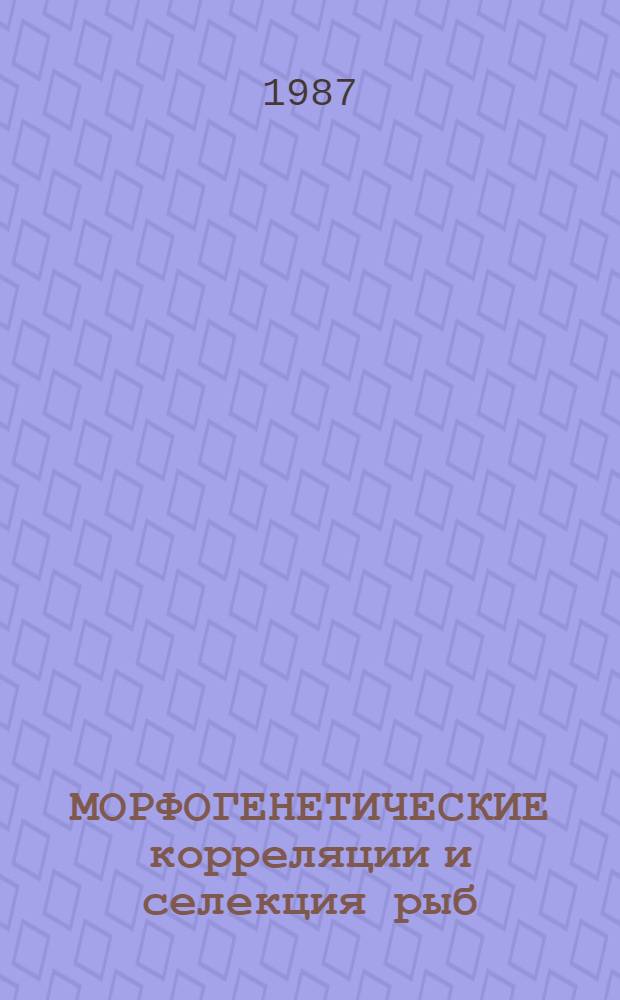 МОРФОГЕНЕТИЧЕСКИЕ корреляции и селекция рыб : Сб. ст.