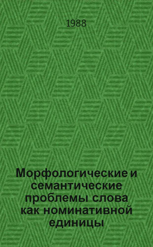 Морфологические и семантические проблемы слова как номинативной единицы : Межвуз. сб. науч. тр
