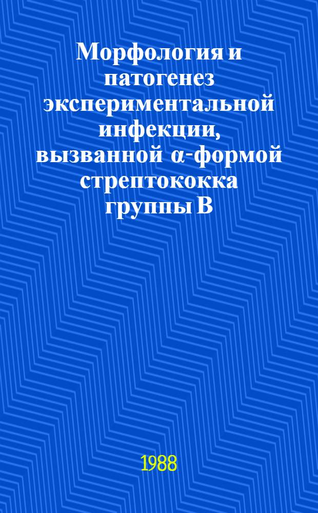 Морфология и патогенез экспериментальной инфекции, вызванной α-формой стрептококка группы В : Сб. науч. тр