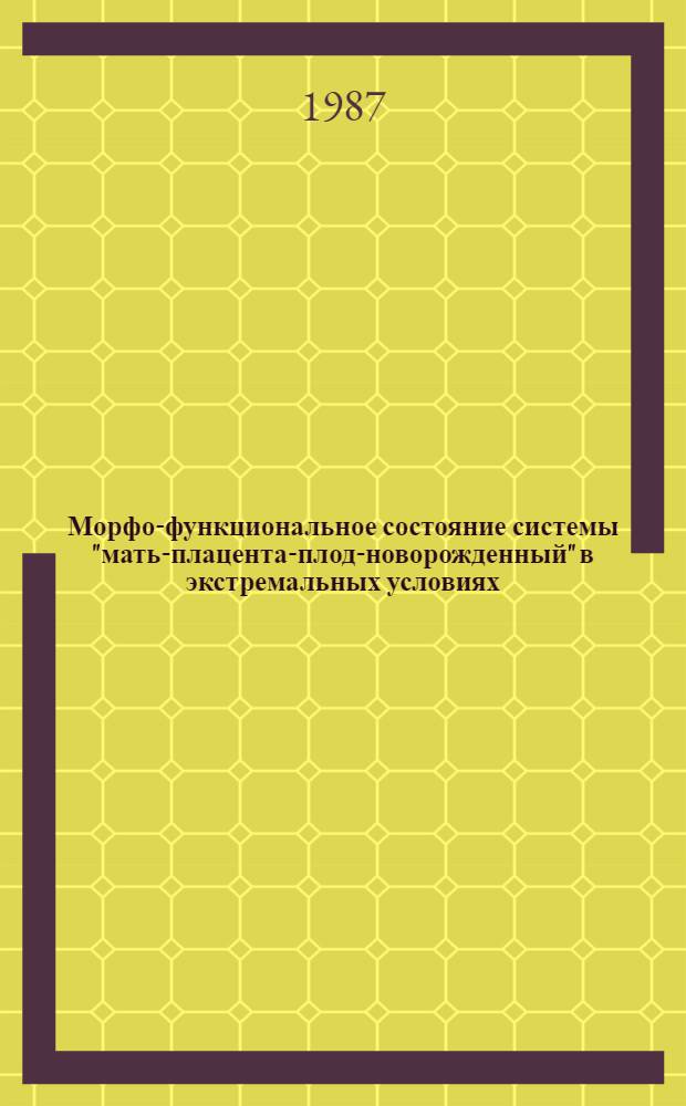 Морфо-функциональное состояние системы "мать-плацента-плод-новорожденный" в экстремальных условиях : (Тез. докл. конф.)