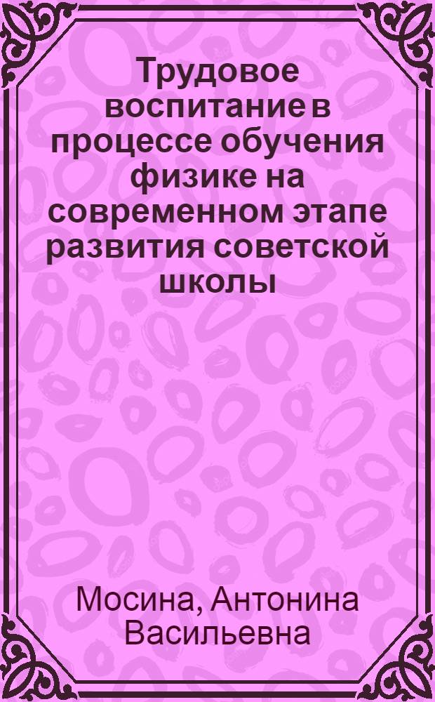 Трудовое воспитание в процессе обучения физике на современном этапе развития советской школы : Автореф. дис. на соиск. учен. степ. к. п. н