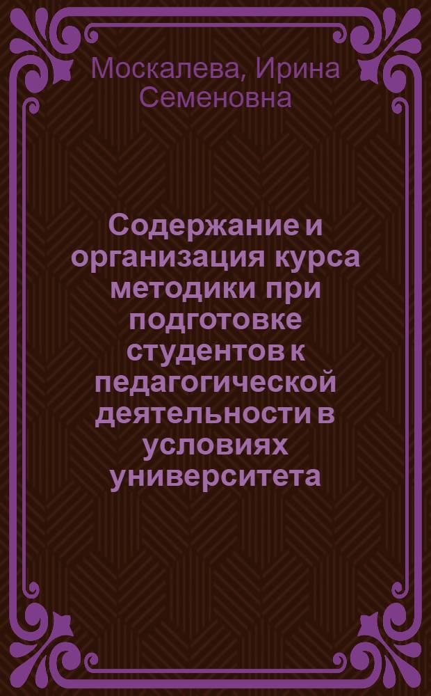 Содержание и организация курса методики при подготовке студентов к педагогической деятельности в условиях университета : (По спец. иностр. яз.) : Автореф. дис. на соиск. учен. степ. канд. пед. наук : (13.00.02)