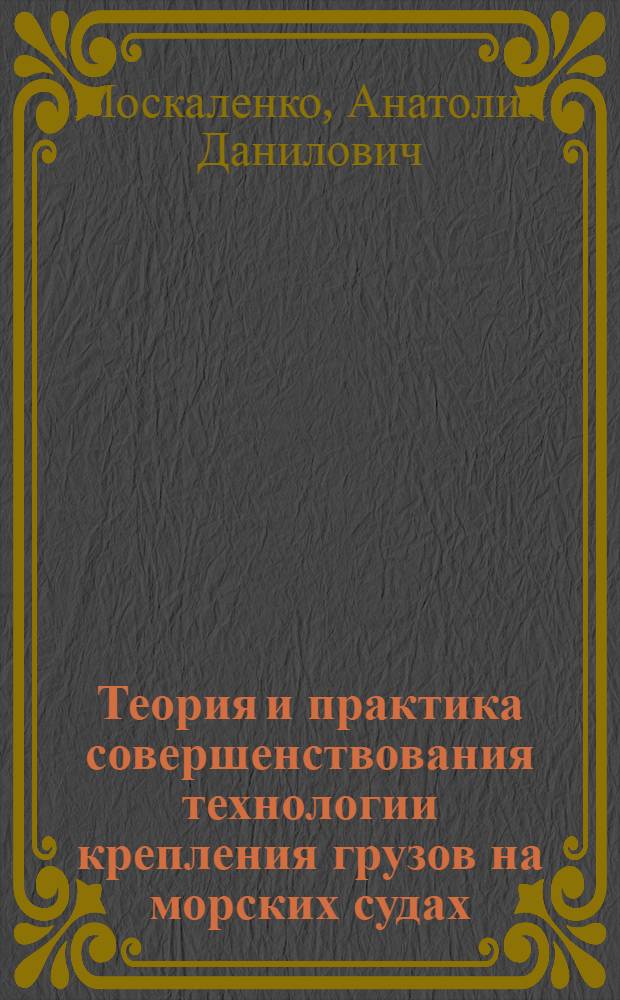 Теория и практика совершенствования технологии крепления грузов на морских судах : Автореф. дис. на соиск. учен. степ. д-ра техн. наук : (05.22.19)