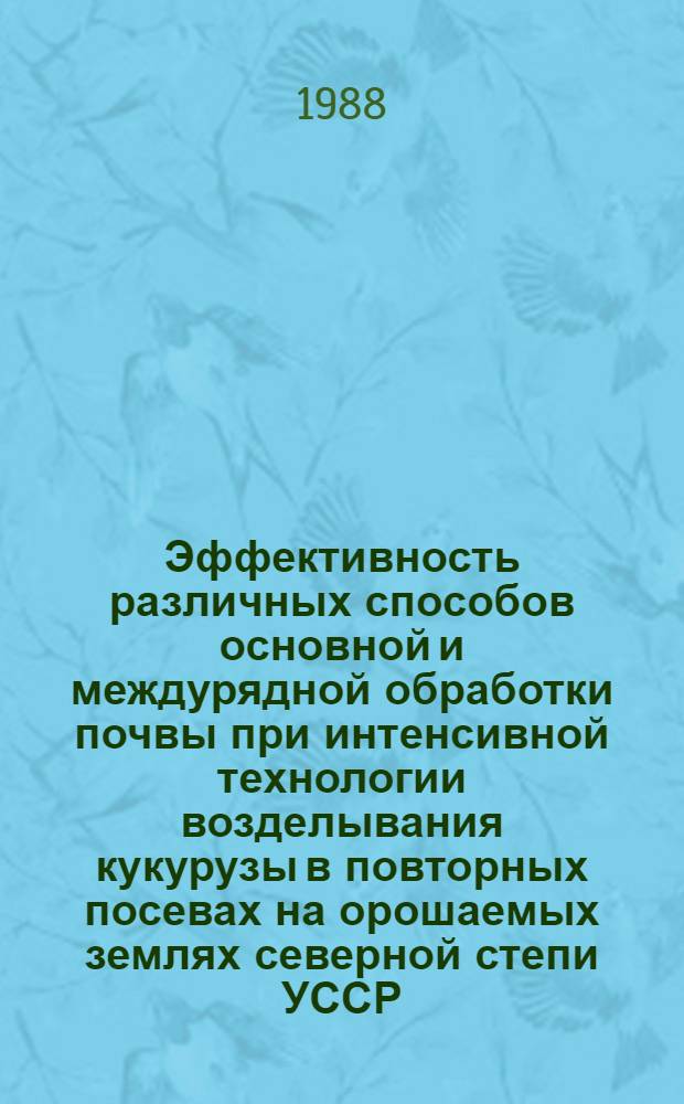 Эффективность различных способов основной и междурядной обработки почвы при интенсивной технологии возделывания кукурузы в повторных посевах на орошаемых землях северной степи УССР : Автореф. дис. на соиск. учен. степ. канд. с.-х. наук : (06.01.02)