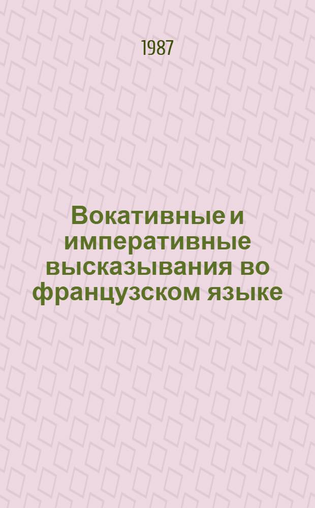 Вокативные и императивные высказывания во французском языке : Автореф. дис. на соиск. учен. степ. канд. филол. наук : (10.02.05)