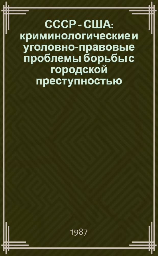 СССР - США: криминологические и уголовно-правовые проблемы борьбы с городской преступностью : Сб. ст.