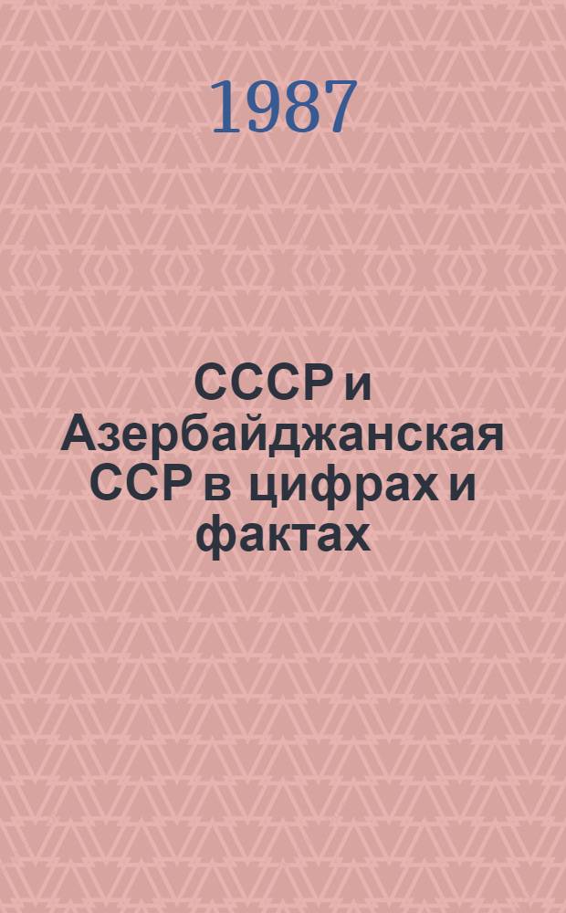 СССР и Азербайджанская ССР в цифрах и фактах : (Справ. материал в помощь лекторам и политдокладчикам)