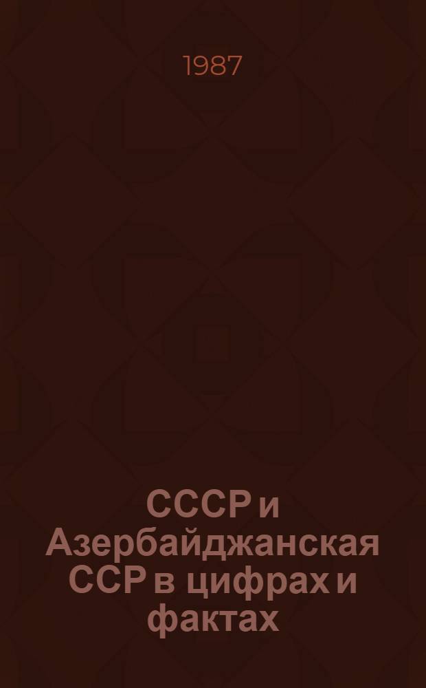 СССР и Азербайджанская ССР в цифрах и фактах : (Справ. материал в помощь лекторам и политдокладчикам)