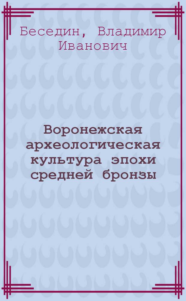 Воронежская археологическая культура эпохи средней бронзы : Автореф. дис. на соиск. учен. степ. канд. ист. наук : (07.00.06)