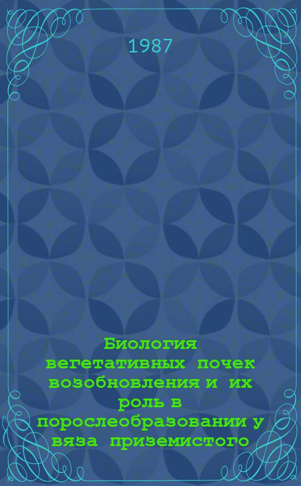 Биология вегетативных почек возобновления и их роль в порослеобразовании у вяза приземистого : Автореф. дис. на соиск. учен. степ. канд. биол. наук : (03.00.05)