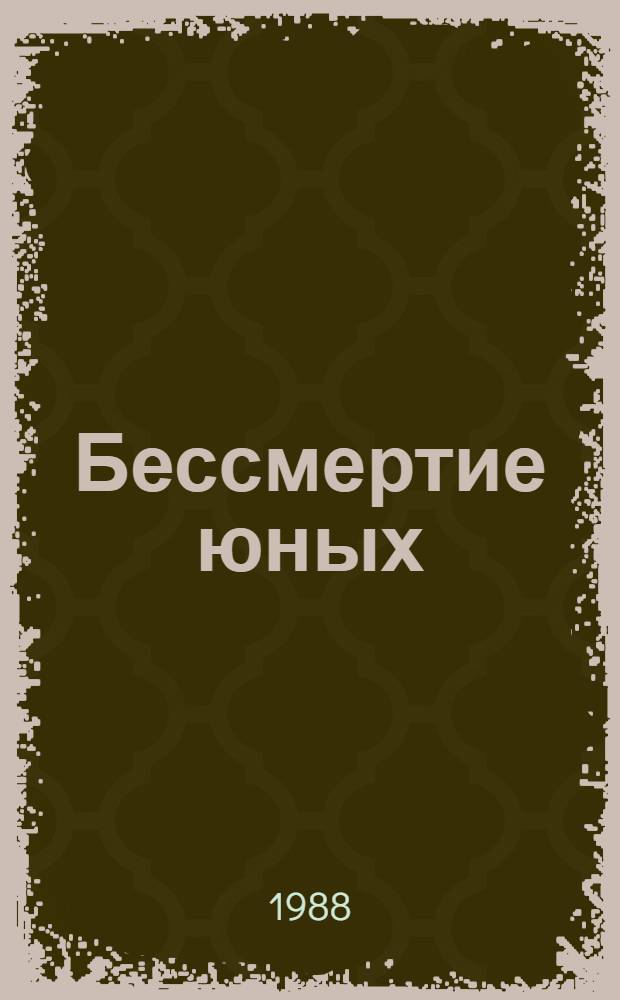 Бессмертие юных : Сб. документов и воспоминаний о героич. борьбе подпольщиков Крснодона в дни врем. фашист. оккупации (июль 1942 - февр. 1943 гг.)