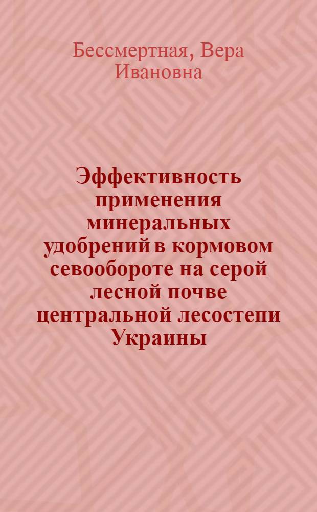 Эффективность применения минеральных удобрений в кормовом севообороте на серой лесной почве центральной лесостепи Украины : Автореф. дис. на соиск. учен. степ. канд. с.-х. наук : (06.01.04)