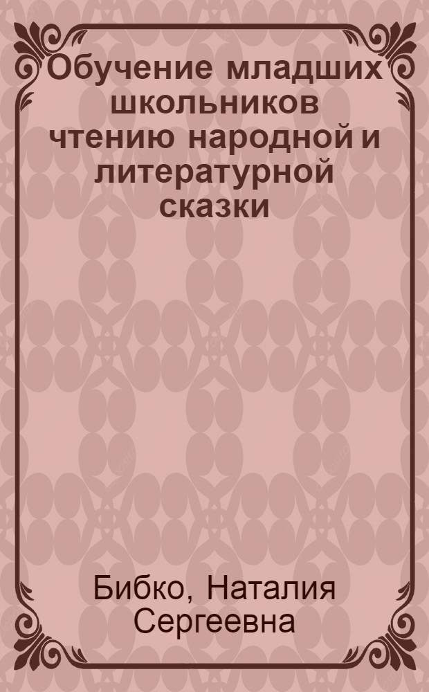 Обучение младших школьников чтению народной и литературной сказки : Автореф. дис. на соиск. учен. степ. канд. пед. наук : (13.00.02)