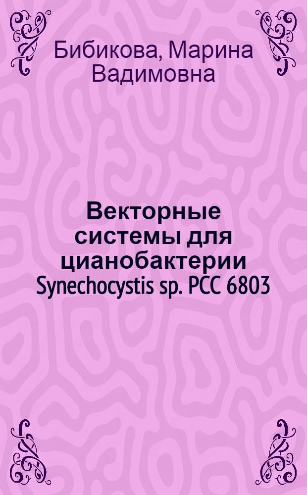 Векторные системы для цианобактерии Synechocystis sp. PCC 6803 : Автореф. дис. на соиск. учен. степ. канд. биол. наук : (03.00.15)
