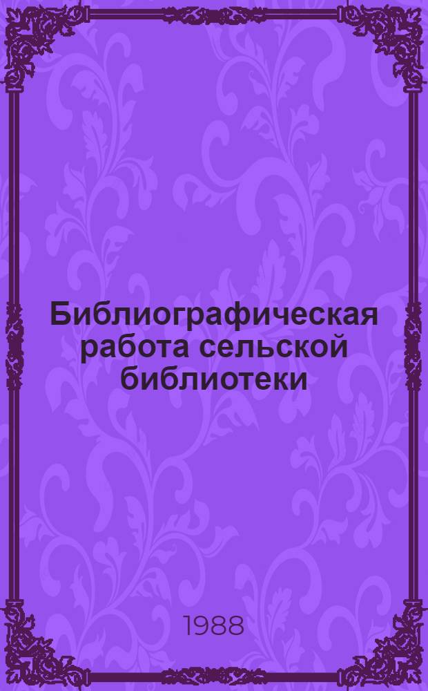 Библиографическая работа сельской библиотеки : Метод. рекомендации