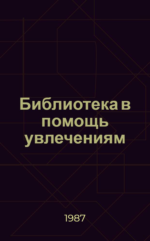 Библиотека в помощь увлечениям : (Метод. рекомендации)