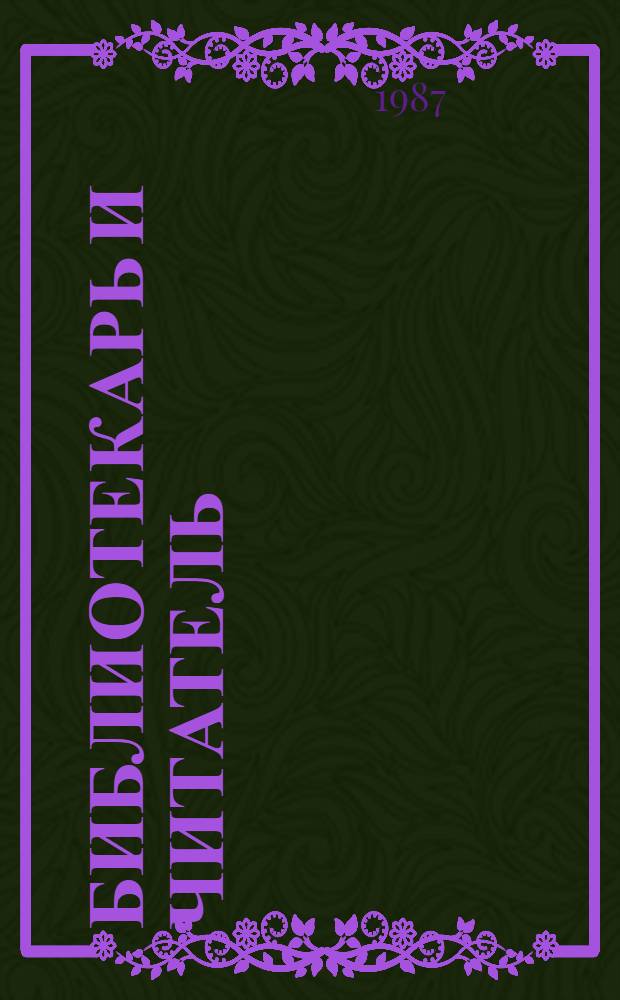 Библиотекарь и читатель : Респ. науч.-практ. конф., Рига, 28-29 окт. 1987 г. : Тез. докл. и сообщ