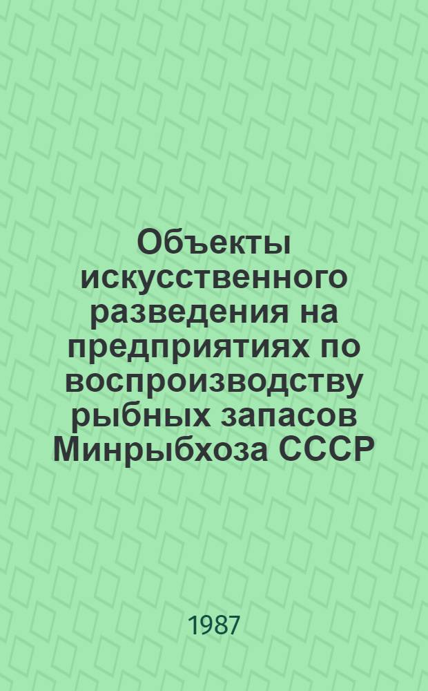 Объекты искусственного разведения на предприятиях по воспроизводству рыбных запасов Минрыбхоза СССР : (Метод. руководство)