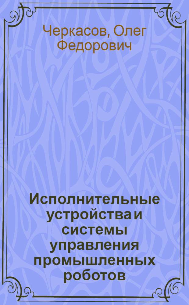 Исполнительные устройства и системы управления промышленных роботов : Учеб. пособие