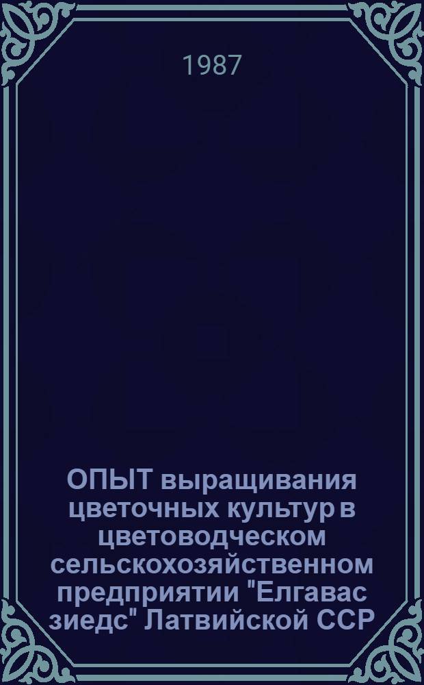 ОПЫТ выращивания цветочных культур в цветоводческом сельскохозяйственном предприятии "Елгавас зиедс" Латвийской ССР : Проспект : Сб. ст