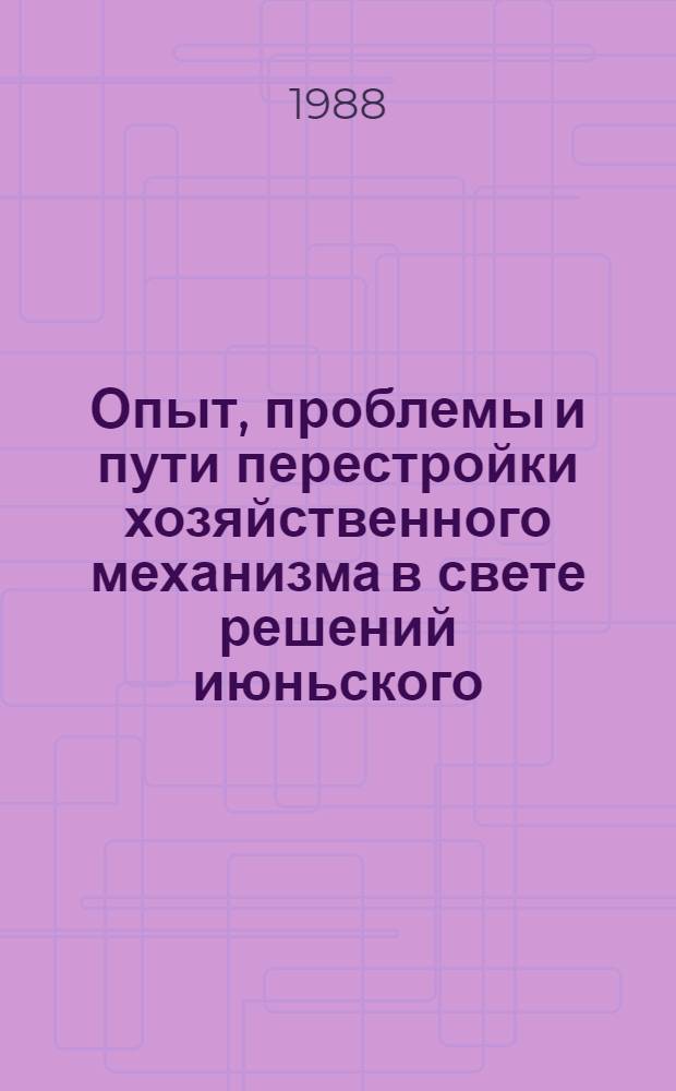 Опыт, проблемы и пути перестройки хозяйственного механизма в свете решений июньского (1987 г.) Пленума ЦК КПСС : (Тез. докл. науч.-практ. конф., 26 мая 1988 г.)
