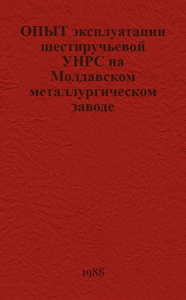 ОПЫТ эксплуатации шестиручьевой УНРС на Молдавском металлургическом заводе : Сб. ст.