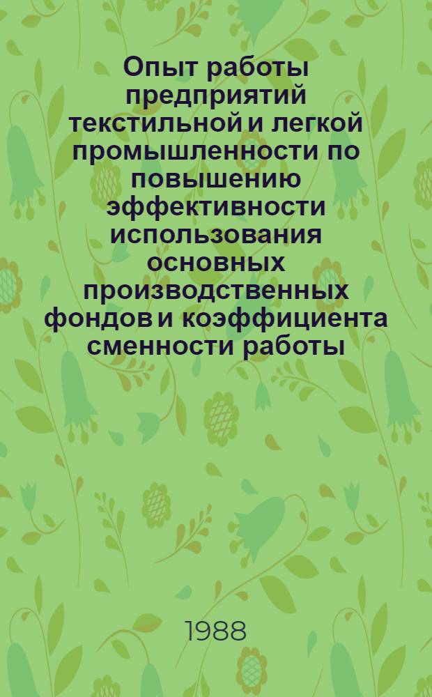 Опыт работы предприятий текстильной и легкой промышленности по повышению эффективности использования основных производственных фондов и коэффициента сменности работы : Материалы науч.-техн. краткосроч. семинара, 21-22 окт