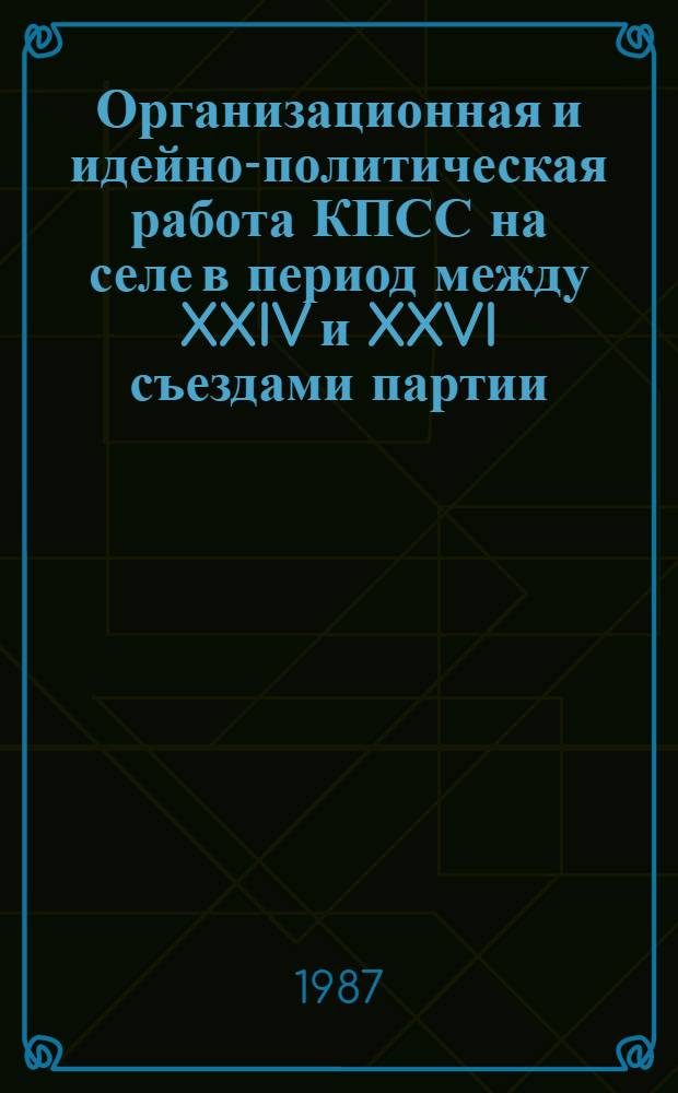 Организационная и идейно-политическая работа КПСС на селе в период между XXIV и XXVI съездами партии : (На материалах центр. обл. Нечернозем. зоны РСФСР) : Межвуз. сб. науч. тр