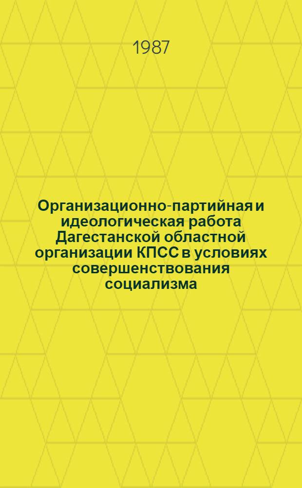 Организационно-партийная и идеологическая работа Дагестанской областной организации КПСС в условиях совершенствования социализма : (Сб. ст.)