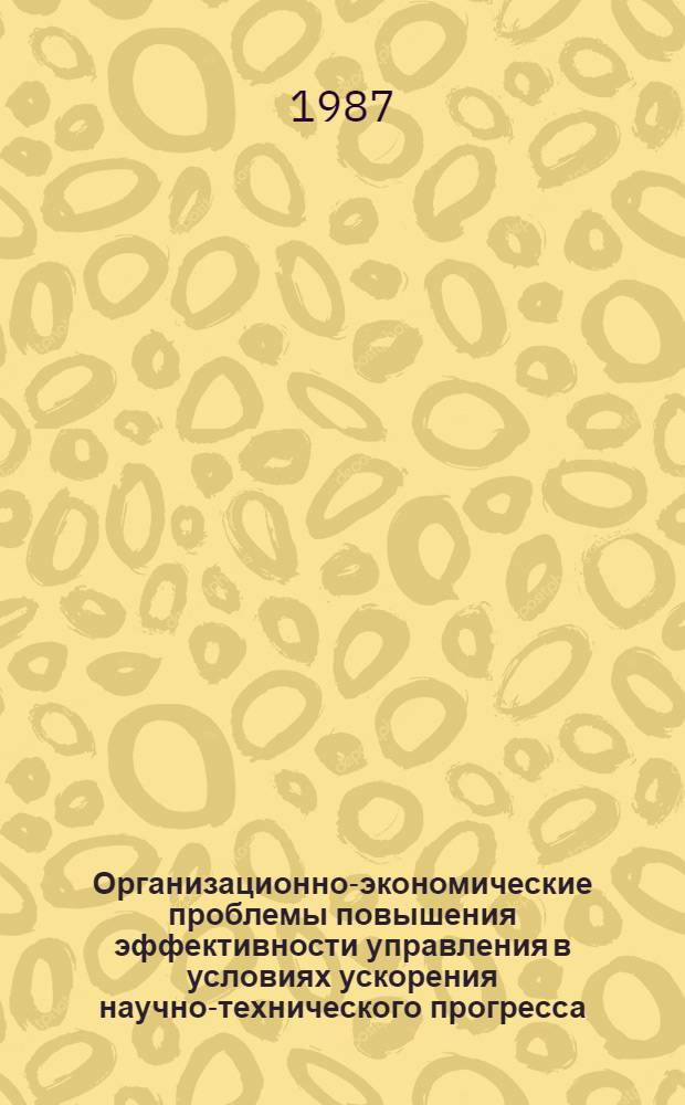 Организационно-экономические проблемы повышения эффективности управления в условиях ускорения научно-технического прогресса : Темат. сб. науч. тр