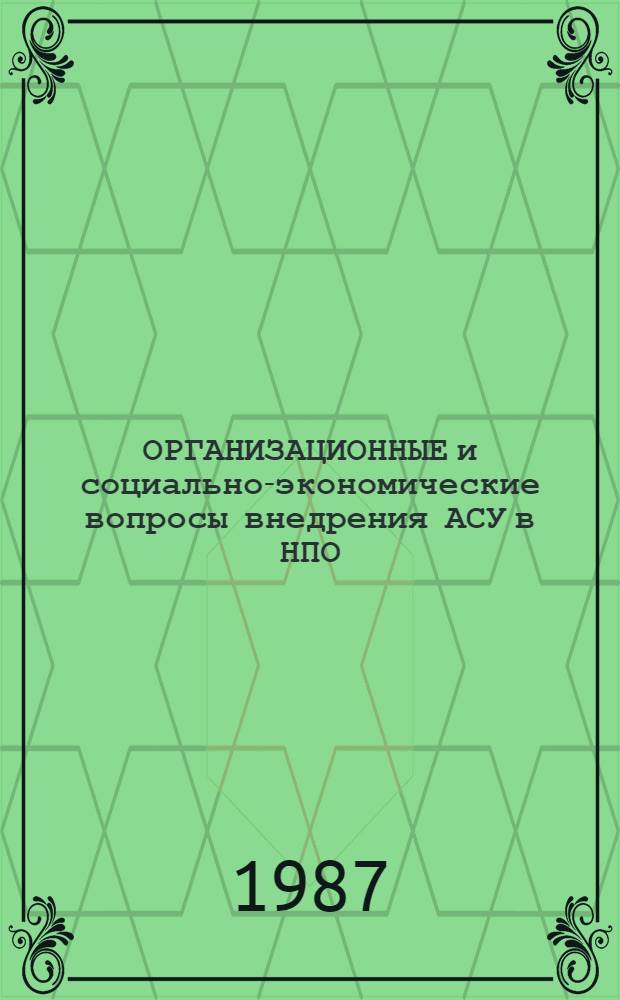 ОРГАНИЗАЦИОННЫЕ и социально-экономические вопросы внедрения АСУ в НПО : Метод. рекомендации