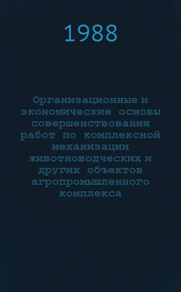 Организационные и экономические основы совершенствования работ по комплексной механизации животноводческих и других объектов агропромышленного комплекса : Сб. науч. тр