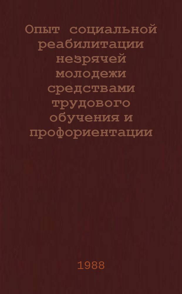 Опыт социальной реабилитации незрячей молодежи средствами трудового обучения и профориентации : Сб. ст