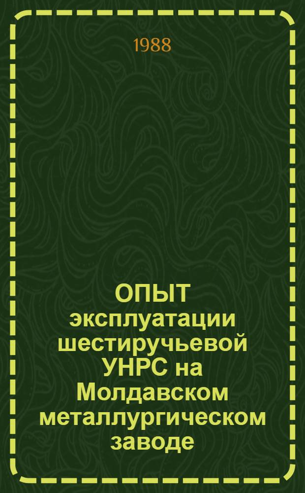 ОПЫТ эксплуатации шестиручьевой УНРС на Молдавском металлургическом заводе : Сб. ст.