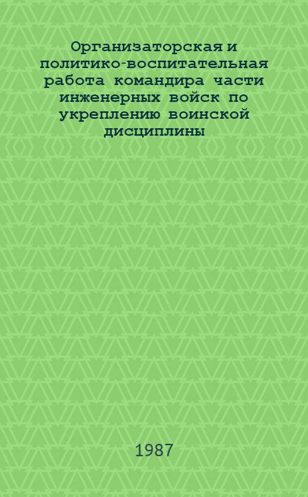 Организаторская и политико-воспитательная работа командира части инженерных войск по укреплению воинской дисциплины : Рекомендации выпускнику акад